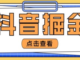 最近爆火3980的抖音掘金项目,号称单设备一天100~200+【全套详细玩法教程】