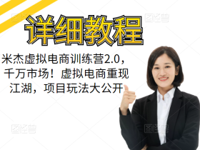米杰虚拟电商训练营2.0,千万市场!虚拟电商重现江湖,项目玩法大公开【详细教程】