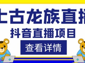 外面收费1980的抖音上古龙族直播项目,可虚拟人直播,抖音报白,实时互动直播