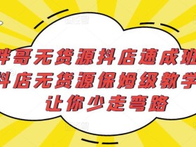胖哥无货源抖店速成班,抖店无货源保姆级教学,让你少走弯路