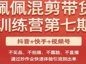 佩佩·短视频混剪带货训练营第七期,不买品、不拍摄、不露脸、不直播,通过抄作业快速体验引流到出单