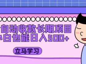 全自动收款长期项目,小白也能日入500+(资料教程+素材)