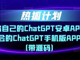 热狐计划·搭建你自己的ChatGPT安卓APP,一学就会的ChatGPT手机版APP教程(带源码)