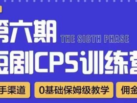 盗坤·短剧cps训练营第六期,0基础保姆级教学,佣金高,一手渠道