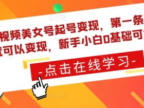 短视频美女号起号变现,第一条视频就可以变现,新手小白0基础可操作