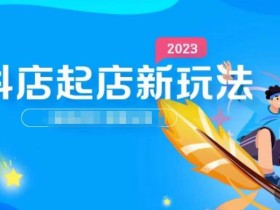 2023抖店起店新玩法,店铺基础搭建,选类目和单品的方法,单品打造模式,起店后的维护方法