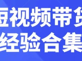 短视频带货经验合集,短视频带货实战操作,好物分享起号逻辑,定位选品打标签、出单,原价