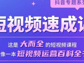 短视频速成课,大而全的短视频实操课,拒绝空洞理论,短视频运营百科全书