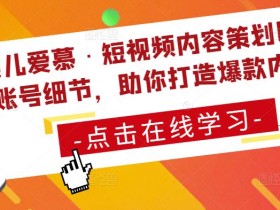 颖儿爱慕·短视频内容策划以及账号细节,助你打造爆款内容