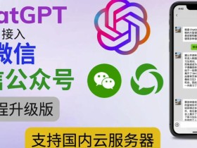 最新ChatGPT接入微信公众号升级版教程,支持国内云服务器【视频教程+文档教程】