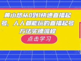 黄小悠从0到1快速直播起号,人人都能玩的直播起号方法实操流程
