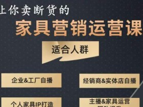 让你卖断货的家具营销运营课,打造高销量家具账号(短视频+直播+人物IP)