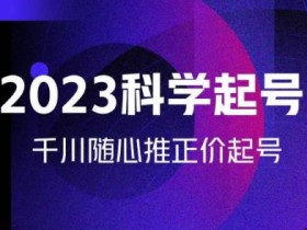 金龙2023科学起号,千川随心推投放实战课,千川随心推正价起号