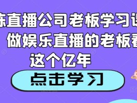 老陈直播公司老板学习课程,做娱乐直播的老板看这个