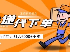 阿力-快递代下单,正规长期项目,坚持小半年月入6000+(附实战视频教程)
