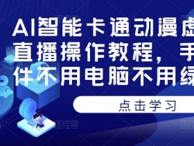 AI智能卡通动漫虚拟人直播操作教程,手机软件不用电脑不用绿幕