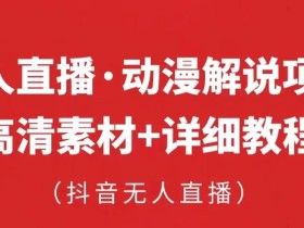 抖音无人直播·动漫解说项目,吸金挂机躺赚可落地实操【工具+素材+教程】