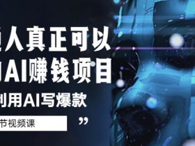 普通人真正可以做的AI赚钱项目-如何利用AI写爆款(5节视频课)