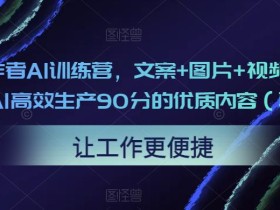 23天创作者AI训练营,文案+图片+视频,内容创作者用AI高效生产90分的优质内容(更新中)