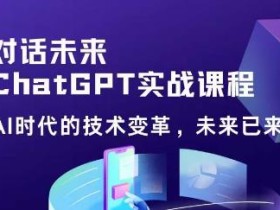 黄小发·Chat GPT初阶实战课,AI时代技术变革,未来已来,提高工作效率和未来竞争力