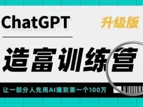 ChatGPT造富训练营,让一部分人先用AI赚到第一个100万,让你快人一步抓住行业红利