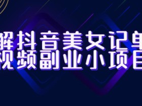 拆解抖音美女记单词视频副业小项目,一条龙玩法大解析(教程+素材)