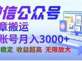 微信公众号搬运文章,单账号月收益3000+收益稳定,长期项目,无限放大