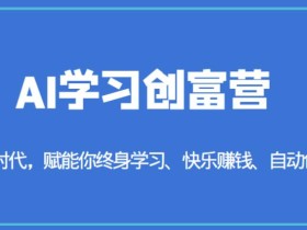 AI学习创富营-AI时代,赋能你终身学习、快乐赚钱、自动创富