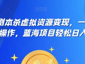 云逸·2023剧本杀虚拟资源变现,一部手机无脑操作,蓝海项目轻松日入500+