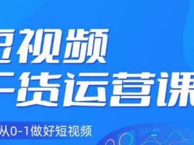 小龙社长·短视频干货运营课,真正从0-1做好短视频