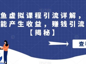 最新闲鱼虚拟课程引流详解,引流的同时还能产生收益,赚钱引流两不误【揭秘】