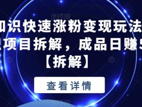 抖音冷知识快速涨粉变现玩法,爆火冷知识项目拆解,成品日赚500+【拆解】