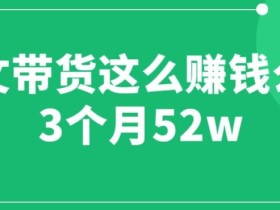 图文带货这么赚钱么? 3个月52W 图文带货运营加强课【揭秘】