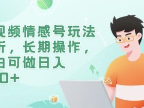 短视频情感号玩法解析,长期操作,小白可做日入500+【揭秘】