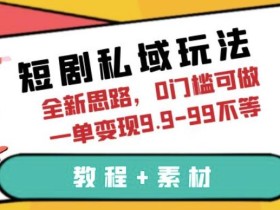 短剧私域玩法,全新思路,0门槛可做,一单变现9.9-99不等(教程+素材)【揭秘】