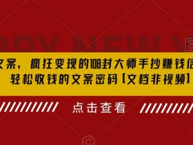 杀手文案,疯狂变现的108封大师手抄赚钱信,掌握轻松收钱的文案密码【文档非视频】