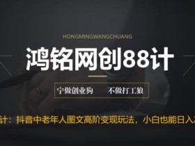 鸿铭网创88计之第十四计:最新抖音中老年人图文高阶变现玩法,小白也能轻松上手