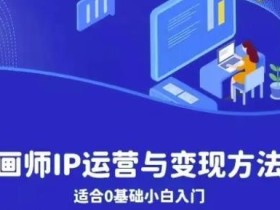 画师IP运营与变现方法,0基础小白进阶自由插画师系统课