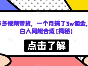 多多视频带货,一个月搞了3w佣金,小白入局超合适【揭秘】