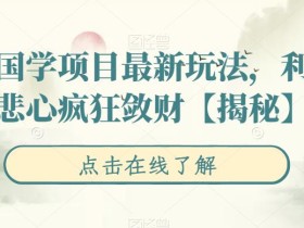 揭秘国学项目最新玩法,利用慈悲心疯狂敛财【揭秘】
