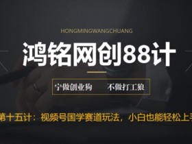 鸿铭网创88计之第十五计:视频号国学赛道蓝海项目,小白宝妈轻松上手