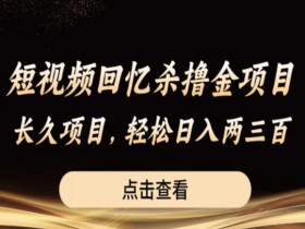 短视频回忆杀撸金项目,长久项目,轻松日入两三张【揭秘】