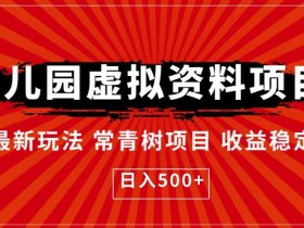 幼儿园虚拟资料项目,最新玩法常青树项目收益稳定,日入500+【揭秘】