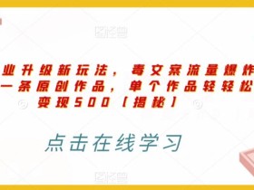 高端专业升级新玩法,毒文案流量爆炸,5分钟一条原创作品,单个作品轻轻松松变现500【揭秘】