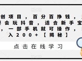 原创项目,百分百挣钱,只要会玩抖音,适合新手宝妈,一部手机就可操作,日入200+【揭秘】