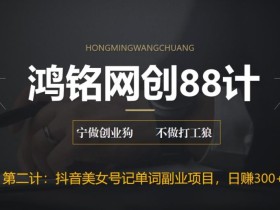 鸿铭网创88计之第二计:抖音美女号记单词副业项目,日赚300+,一部手机就能轻松操作