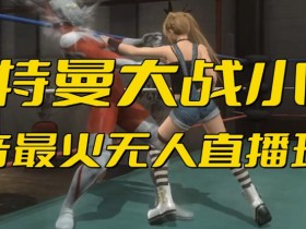 抖音最新最火【奥特曼大战小舞】无人直播玩法弹幕礼物互动游戏死或生(游戏软件+开播教程等)