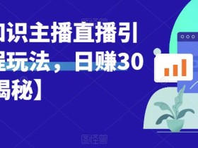 宝哥抖音知识主播直播引流教程玩法,日赚300+【揭秘】