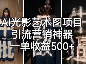 AI光影艺术图项目,引流营销神器,一单收益500+