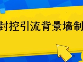 外面收费128防封控引流背景墙制作教程,火爆圈子里的三大防封控引流神器